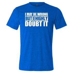 I May Be Wrong, But I Highly Doubt It  Shirt Unisex